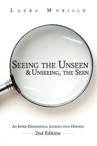 bokomslag Seeing the Unseen & Unseeing the Seen: An Inter-Dimensional Journey into Oneness 2nd Ed.