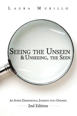 bokomslag Seeing the Unseen & Unseeing the Seen: An Inter-Dimensional Journey into Oneness 2nd Ed.