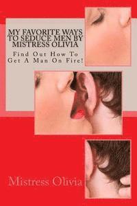 bokomslag My Favorite Ways To Seduce Men by Mistress Olivia: Find Out How To Get A Man On Fire!