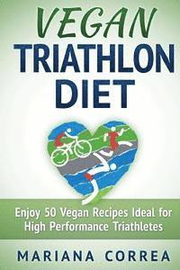 bokomslag VEGAN TRIATHLON Diet: Enjoy 50 Vegan Recipes Ideal for High Performance Triathletes