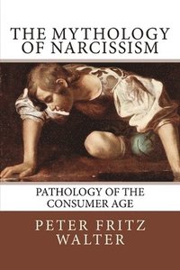 bokomslag The Mythology of Narcissism: Pathology of the Consumer Age