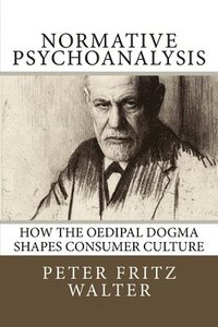 bokomslag Normative Psychoanalysis: How the Oedipal Dogma Shapes Consumer Culture