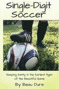 bokomslag Single-Digit Soccer: Keeping Sanity in the Earliest Ages of the Beautiful Game