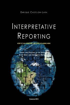 Enrique J. Castejon-Lara - Interpretative Reporting: How to Plan, Structure, and Write Explaining News, Häftad