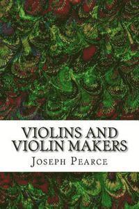 Violins And Violin Makers: (Joseph Pearce Classics Collection) 1