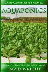 bokomslag Aquaponics: Tabletop Aquaponics For Beginners! - A Step By Step Aquaponics Gardening Guide For Growing Vegetables And Raising Fish