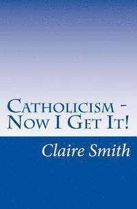 Claire Smith - Catholicism - Now I Get It!, Häftad