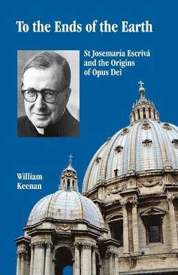 To the Ends of the Earth: St Josemaria Escriva and the Origins of Opus Dei 1