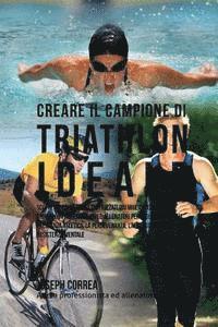 bokomslag Creare Il Campione Di Triathlon Ideale: Scopri Trucchi E Segreti Utilizzati Dai Migliori Campioni Di Triathlon Professionisti Ed Allenatori Per Miglio