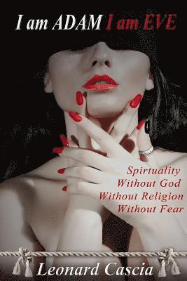 Leonard Cascia - I am Adam I am Eve: Spirituality without God. Without religion. Without Fear., Häftad