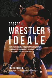 bokomslag Creare Il Wrestler Ideale: Scopri Trucchi E Segreti Utilizzati Dai Migliori Wrestler Professionisti Ed Allenatori Per Migliorare La Tua Forza, l'