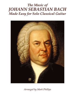 The Music of Johann Sebastian Bach Made Easy for Solo Classical Guitar