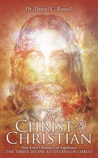 bokomslag The Christ In Christian: How Every Christian Can Experience The Three Divine Attitudes of Christ