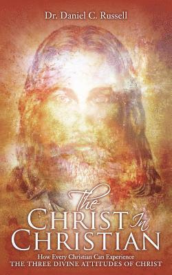 The Christ In Christian: How Every Christian Can Experience The Three Divine Attitudes of Christ 1