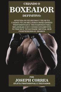 bokomslag Criando O Boxeador Definitivo: Aprenda OS Segredos E Truques Usados Pelos Melhores Boxeadores Profissionais E Treinadores Para Melhorar O Seu Condici