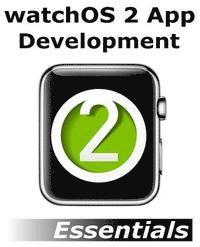 watchOS 2 App Development Essentials: Developing WatchKit Apps for the Apple Watch 1