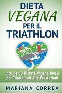 bokomslag DIETA VEGANA Per il TRIATHLON: Include 50 Ricette Vegane Ideali per Triatleti ad Alte Prestazioni