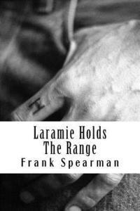 bokomslag Laramie Holds The Range: (Frank H. Spearman Classics Collection)