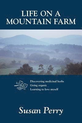 Life on a Mountain Farm: Discovering Medicinal Herbs, Going Organic, Learning to Love Myself 1