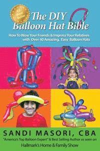 bokomslag The DIY Balloon Hat Bible: How To Wow Your Friends and Impress Your Relatives With 40+ Amazing Easy Balloon Hats