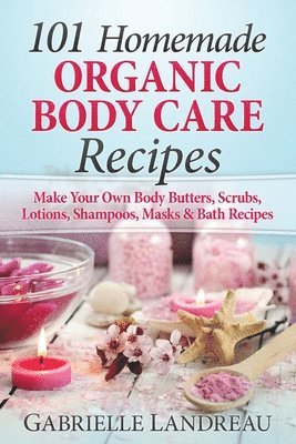 bokomslag Organic Body Care: 101 Homemade Beauty Products Recipes-Make Your Own Body Butters, Body Scrubs, Lotions, Shampoos, Masks And Bath Recipe