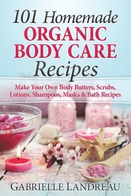 Organic Body Care: 101 Homemade Beauty Products Recipes-Make Your Own Body Butters, Body Scrubs, Lotions, Shampoos, Masks And Bath Recipe 1