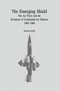 bokomslag The Emerging Shield: The Air Force and the Evolution of Continental Air Defense, 1945-1960