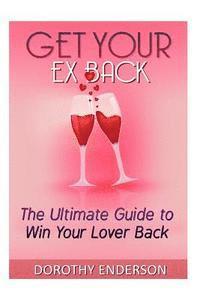 bokomslag Get Your Ex Back: The Ultimate Guide to Win Your Lover Back