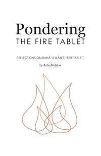 John Kolstoe - Pondering the Fire Tablet: Reflections on Bahá'u'lláh's "Fire Tablet", Häftad