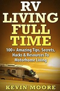bokomslag RV Living Full Time: 100+ Amazing Tips, Secrets, Hacks & Resources to Motorhome Living!