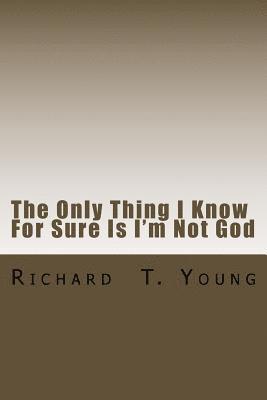 The Only Thing I Know For Sure Is I'm Not God: A new play about love, power, grace and redemption. 1