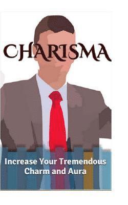 bokomslag Charisma: Increase Your Tremendous Charm and Aura (Charisma Myth, Charismatic Personality, Be Charismatic, Charismatic Leadershi