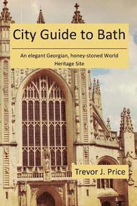 Trevor J. Price - City Guide to Bath: . . . an elegant Georgian, honey-stoned World Heritage Site, Häftad
