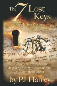 bokomslag The 7 Lost Keys of End-Time Prophecy: Unlocking the Mysteries and Dispelling the Myths Surrounding the Coming of Christ