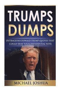 bokomslag Trumps Dumps: Outrageous Donald Trump Quotes that could Sway your Presidential Vote: Donald Trump for President 2016?