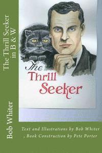 The Thrill Seeker in B & W: Text and Illustrations by Bob Whiter, Book Construction by Pete Porter 1