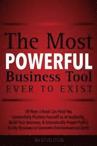 The Most Powerful Business Tool Ever to Exist: 28 Ways a Book Can Help You Successfully Position Yourself as an Authority, Build Your Business, & Dram 1