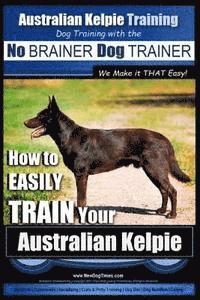 bokomslag Australian Kelpie Training Dog Training with the No BRAINER Dog TRAINER We Make it THAT Easy!: How to EASILY TRAIN Your Australian Kelpie