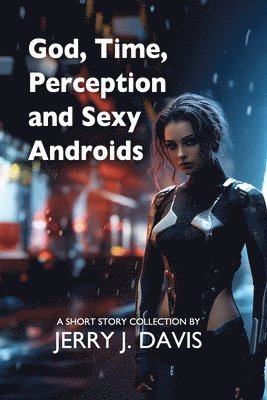 Jerry J Davis, Jerry J. Davis - God, Time, Perception, and Sexy Androids, Häftad