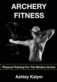 bokomslag Archery Fitness: Physical Training for The Modern Archer