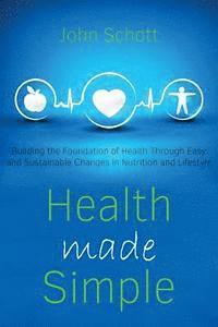 John Schott - Health Made Simple: Building the Foundation of Health through Easy and Sustainable Changes in Nutrition and Lifestyle, Häftad