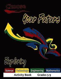 Choose Your Future Exploring Science Technology Engineering Mathematics Activity Book Grades 5-9 1