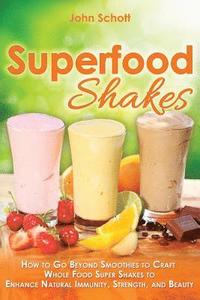 bokomslag Superfood Shakes: How to Go Beyond Smoothies to Craft Whole-Food Super Shakes to Enhance Natural Immunity, Strength, and Beauty