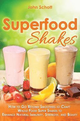 John Schott - Superfood Shakes: How to Go Beyond Smoothies to Craft Whole-Food Super Shakes to Enhance Natural Immunity, Strength, and Beauty, Häftad