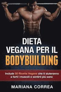 bokomslag DIETA VEGANA Per IL BODYBUILDING: Include 50 Ricette Vegane che ti aiuteranno a farti i muscoli e sentirti piu sano