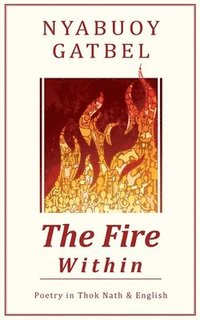 bokomslag The Fire Within: Poetry in Thok Nath & English