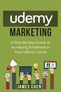 James Chen - Udemy Marketing: A Step-By-Step Guide to Increasing Enrollment in Your Udemy Course, Häftad
