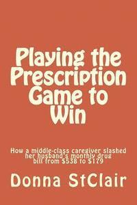 Playing the Prescription Game to Win: How a middle-class caregiver slashed her husband's monthly drug bill from $538 to $179 1