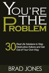 bokomslag You're The Problem: A 30 Real Life Solutions to Stop Destructive Actions and Get Out of Your Own Way