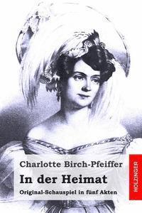 Charlotte Birch-Pfeiffer - In der Heimat: Original-Schauspiel in fünf Akten, Häftad